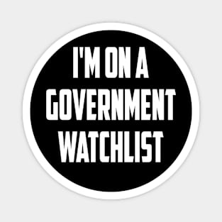 I'm On A Government Watchlist Magnet